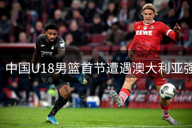 中国U18男篮首节遭遇澳大利亚强力反击