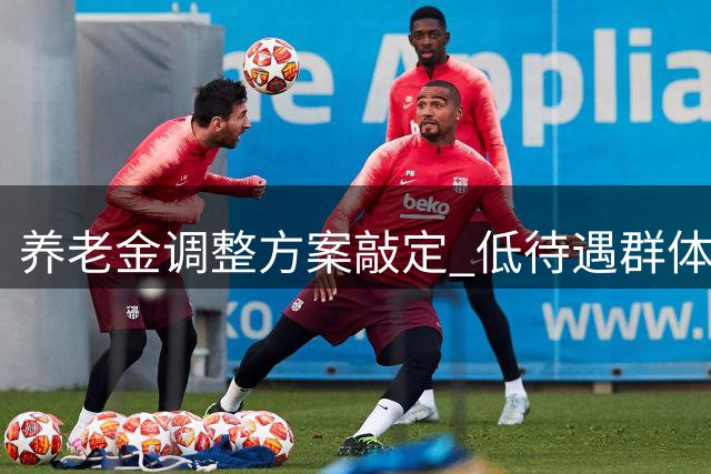养老金调整方案敲定 低待遇群体将获重点关照