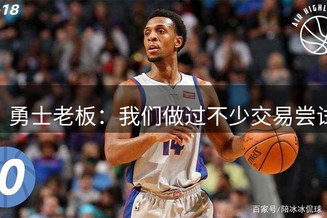 勇士老板：我们做过不少交易尝试，我们绝对不会交易库里