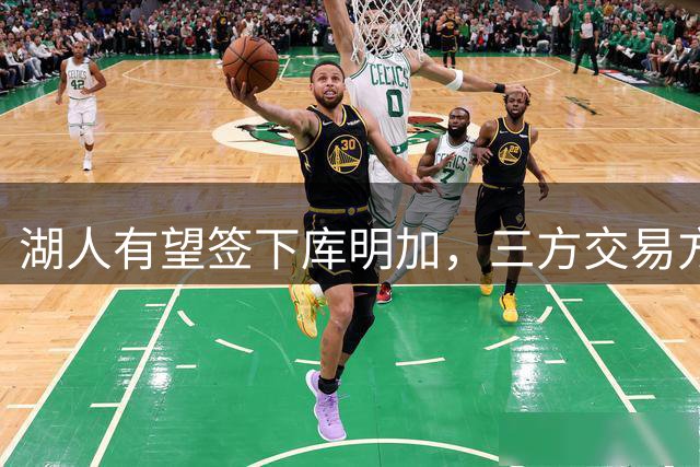 湖人有望签下库明加，三方交易方案曝光