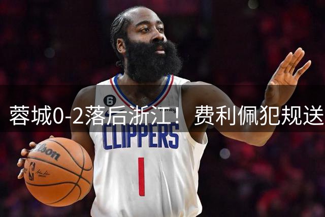 蓉城0-2落后浙江！费利佩犯规送点，米特里策点射破门