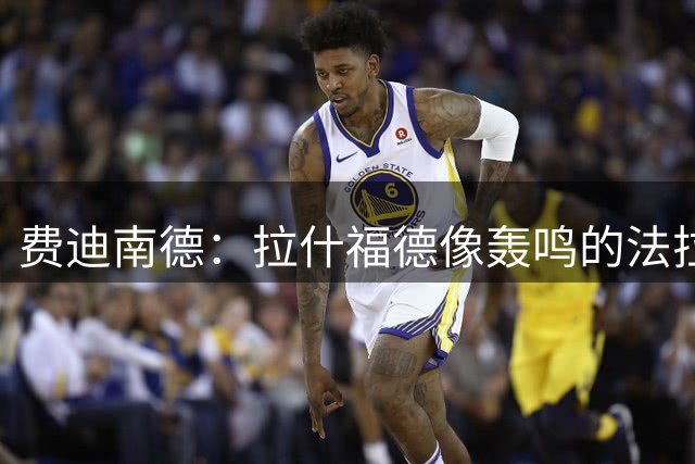 费迪南德：拉什福德像轰鸣的法拉利 若斯凯利7000万我会立即签下