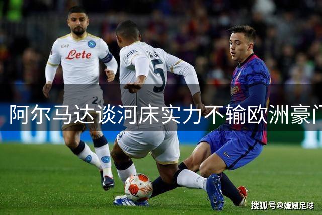 阿尔马达谈河床实力不输欧洲豪门