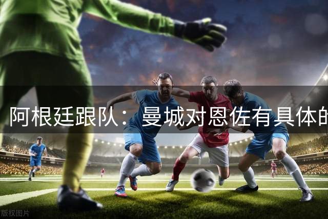 阿根廷跟队：曼城对恩佐有具体的兴趣 球员的未来将在几天内明确