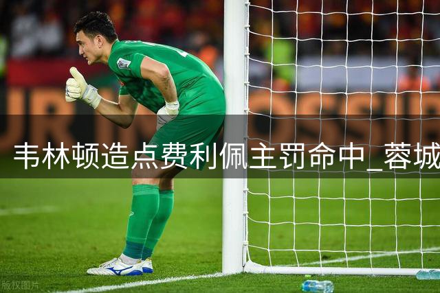 韦林顿造点费利佩主罚命中 蓉城追分仍3-5不敌申花