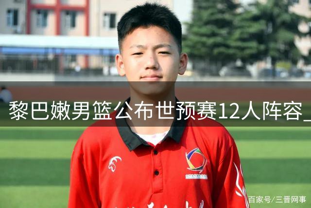 黎巴嫩男篮公布世预赛12人阵容 归化球员入选核心后卫缺阵